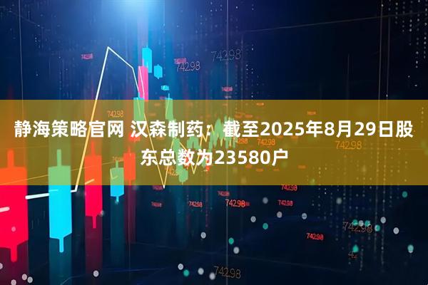 静海策略官网 汉森制药：截至2025年8月29日股东总数为23580户