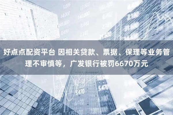 好点点配资平台 因相关贷款、票据、保理等业务管理不审慎等，广发银行被罚6670万元